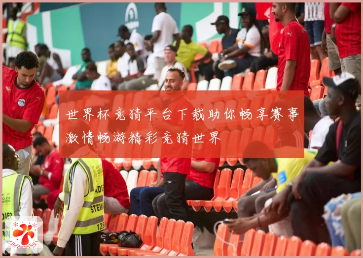 世界杯竞猜平台下载助你畅享赛事激情畅游精彩竞猜世界