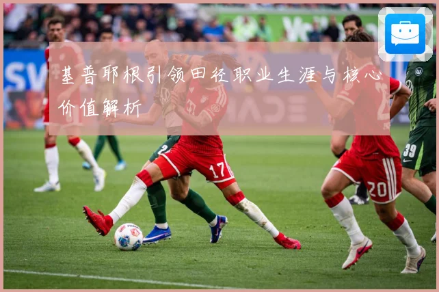 基普耶根引领田径职业生涯与核心价值解析