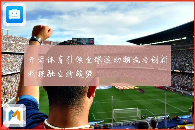 开云体育引领全球运动潮流与创新科技融合新趋势