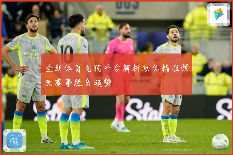 全新体育竞猜平台解析助你精准预测赛事胜负趋势