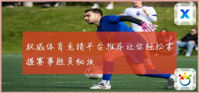 权威体育竞猜平台推荐让你轻松掌握赛事胜负秘诀