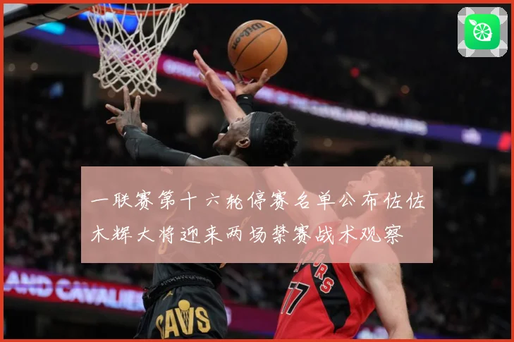 一联赛第十六轮停赛名单公布佐佐木辉大将迎来两场禁赛战术观察