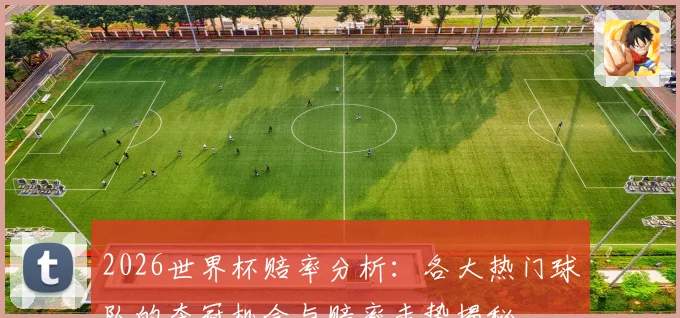2026世界杯赔率分析：各大热门球队的夺冠机会与赔率走势揭秘