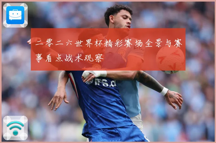 二零二六世界杯精彩赛场全景与赛事看点战术观察