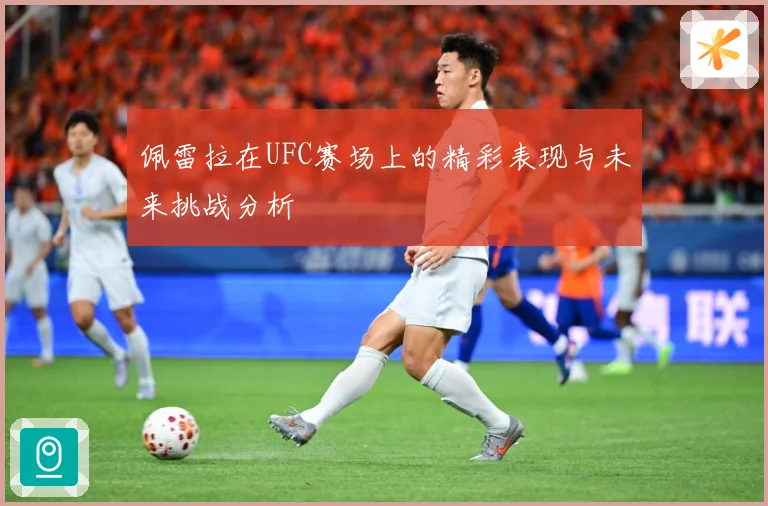 佩雷拉在UFC赛场上的精彩表现与未来挑战分析