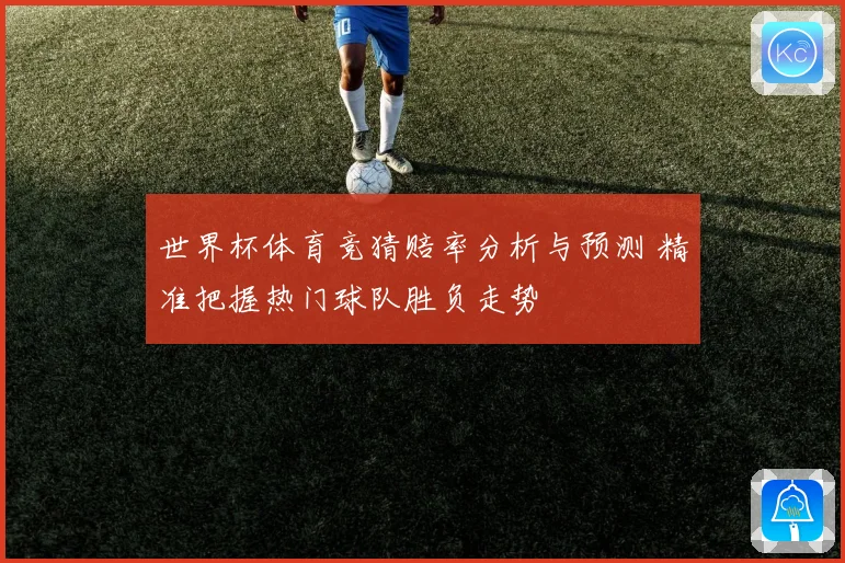 世界杯体育竞猜赔率分析与预测 精准把握热门球队胜负走势