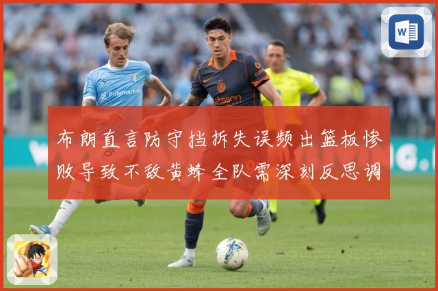 布朗直言防守挡拆失误频出篮板惨败导致不敌黄蜂全队需深刻反思调成长观察