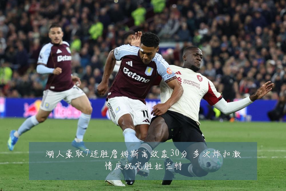 湖人豪取7连胜詹姆斯高效轰30分 多次炸扣激情庆祝完胜杜兰特