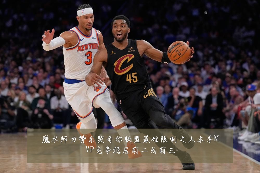 魔术师力赞东契奇称联盟最难限制之人本季MVP竞争稳居前二或前三