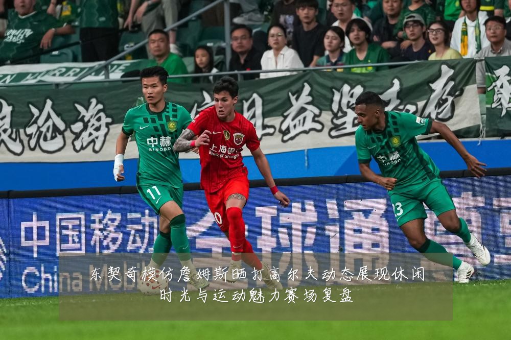 东契奇模仿詹姆斯晒打高尔夫动态展现休闲时光与运动魅力赛场复盘