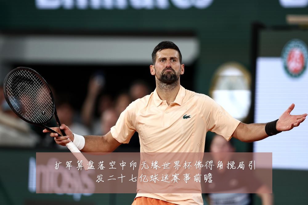 扩军算盘落空中印无缘世界杯佛得角搅局引发二十七亿球迷赛事前瞻